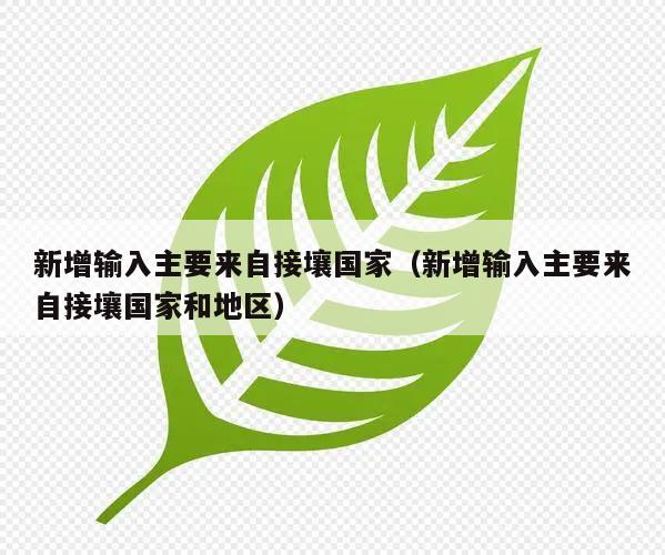 新增输入主要来自接壤国家(新增输入主要来自接壤国家和地区)