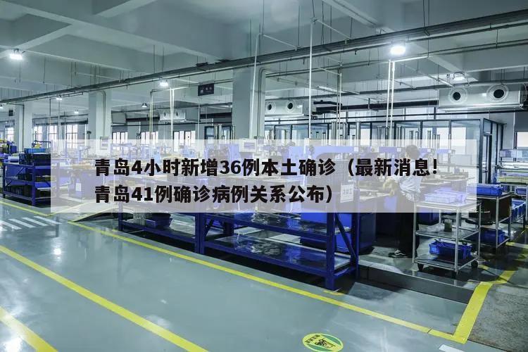 青岛4小时新增36例本土确诊(最新消息!青岛41例确诊病例关系公布)