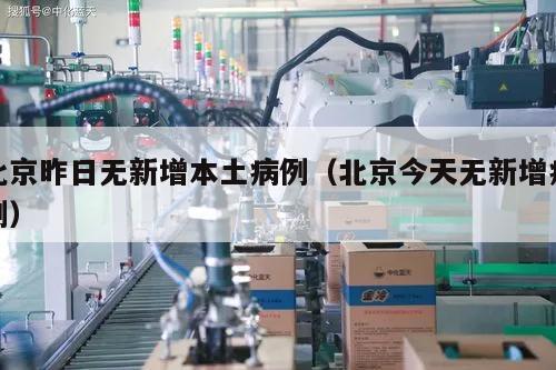 北京昨日无新增本土病例(北京今天无新增病例)