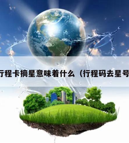 行程卡摘星意味着什么(行程码去星号)