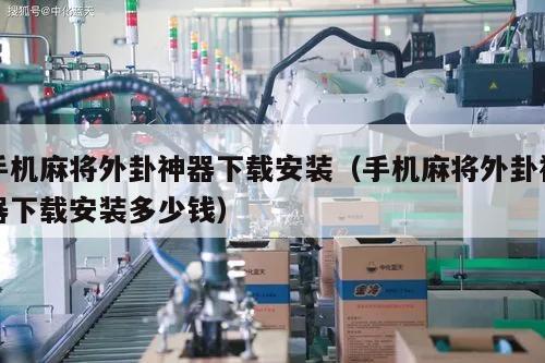 手机麻将外卦神器下载安装(手机麻将外卦神器下载安装多少钱)