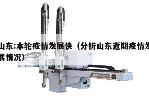 山东:本轮疫情发展快(分析山东近期疫情发展情况)