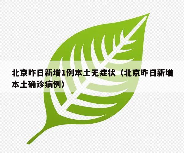 北京昨日新增1例本土无症状(北京昨日新增本土确诊病例)